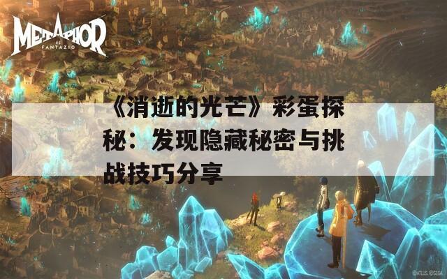 《消逝的光芒》彩蛋探秘：发现隐藏秘密与挑战技巧分享