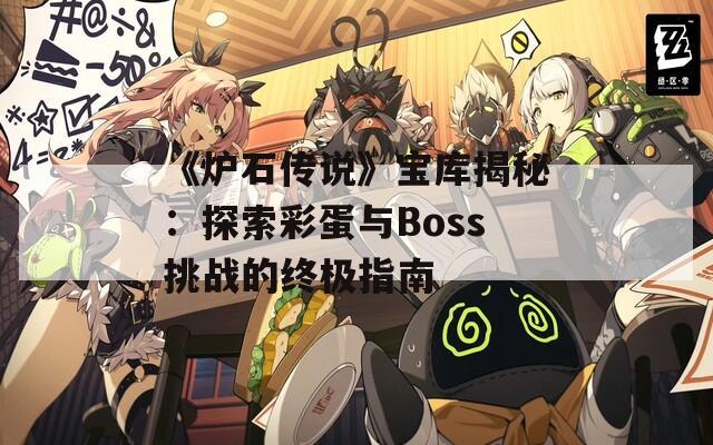 《炉石传说》宝库揭秘：探索彩蛋与Boss挑战的终极指南