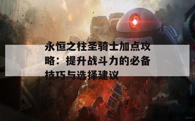 永恒之柱圣骑士加点攻略：提升战斗力的必备技巧与选择建议