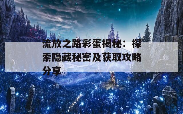 流放之路彩蛋揭秘：探索隐藏秘密及获取攻略分享