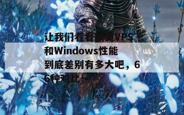 让我们看看欧美VPS和Windows性能到底差别有多大吧，66种对比！