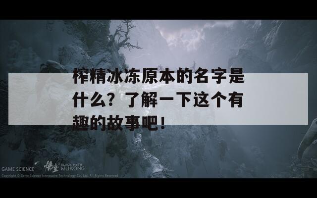 榨精冰冻原本的名字是什么？了解一下这个有趣的故事吧！