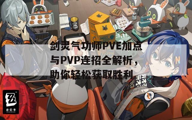 剑灵气功师PVE加点与PVP连招全解析，助你轻松获取胜利