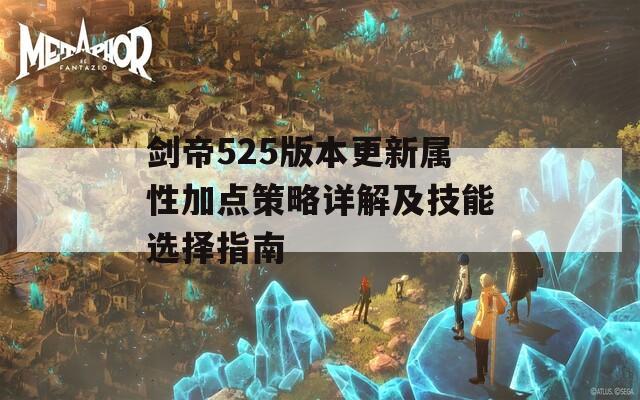 剑帝525版本更新属性加点策略详解及技能选择指南