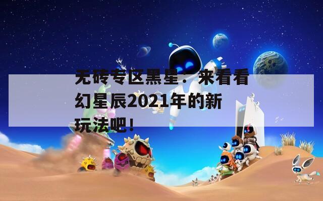 无砖专区黑星：来看看幻星辰2021年的新玩法吧！