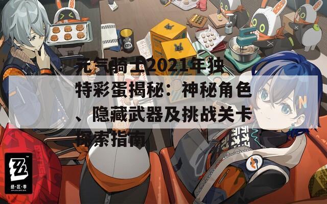 元气骑士2021年独特彩蛋揭秘：神秘角色、隐藏武器及挑战关卡探索指南