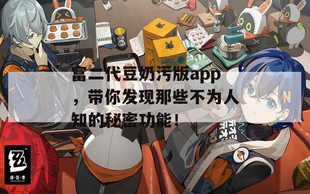 富二代豆奶污版app，带你发现那些不为人知的秘密功能！