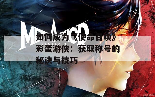 如何成为《使命召唤》彩蛋游侠：获取称号的秘诀与技巧