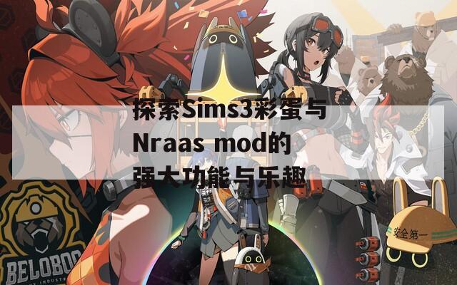 探索Sims3彩蛋与Nraas mod的强大功能与乐趣