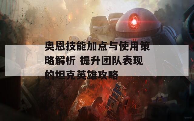 奥恩技能加点与使用策略解析 提升团队表现的坦克英雄攻略