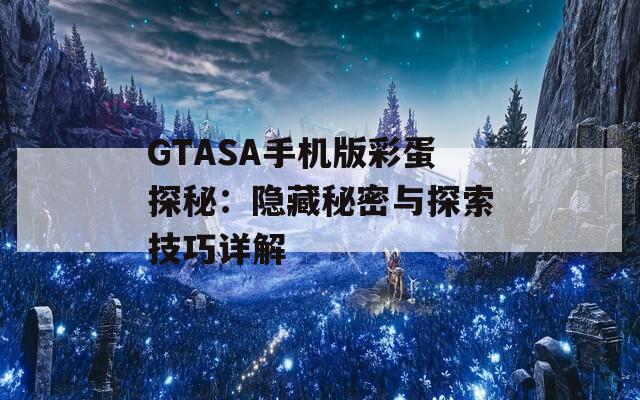 GTASA手机版彩蛋探秘：隐藏秘密与探索技巧详解