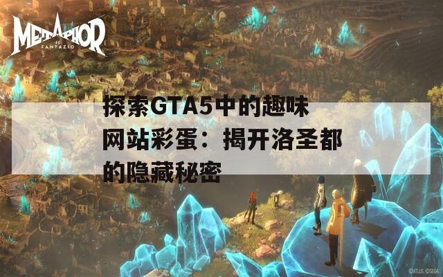 探索GTA5中的趣味网站彩蛋：揭开洛圣都的隐藏秘密