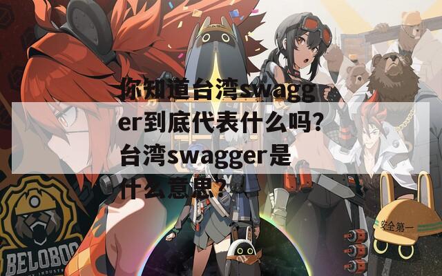 你知道台湾swagger到底代表什么吗？台湾swagger是什么意思？