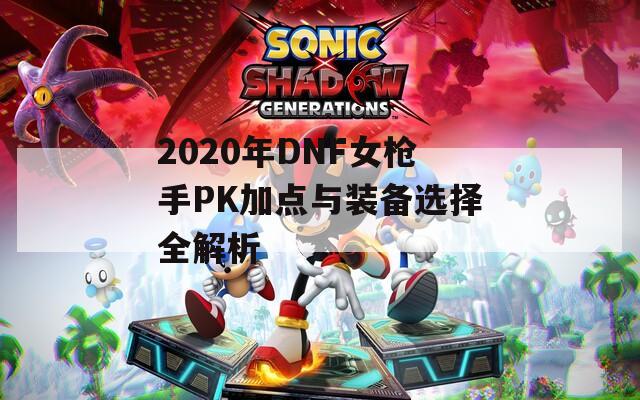 2020年DNF女枪手PK加点与装备选择全解析