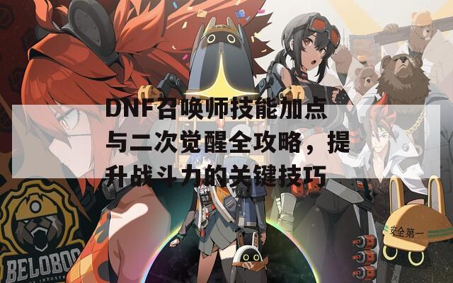 DNF召唤师技能加点与二次觉醒全攻略，提升战斗力的关键技巧