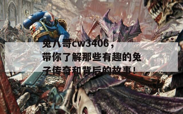 兔八哥cw3406，带你了解那些有趣的兔子传奇和背后的故事！