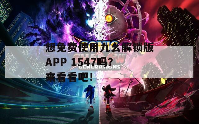 想免费使用九幺解锁版APP 1547吗？来看看吧！