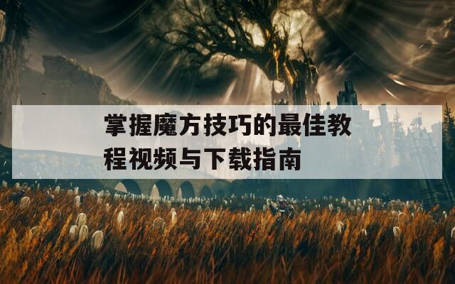 掌握魔方技巧的最佳教程视频与下载指南