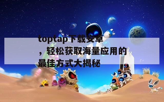 toptap下载安卓，轻松获取海量应用的最佳方式大揭秘