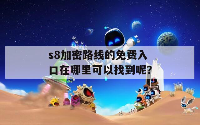 s8加密路线的免费入口在哪里可以找到呢？