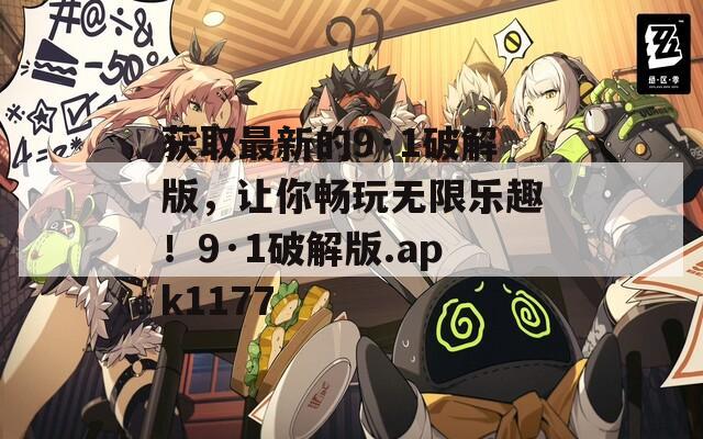 获取最新的9·1破解版，让你畅玩无限乐趣！9·1破解版.apk1177