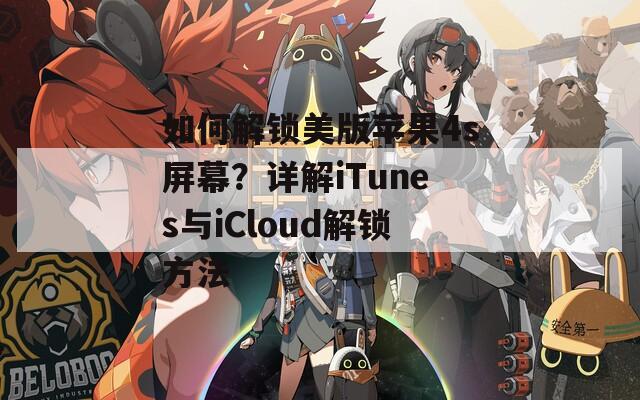 如何解锁美版苹果4s屏幕？详解iTunes与iCloud解锁方法