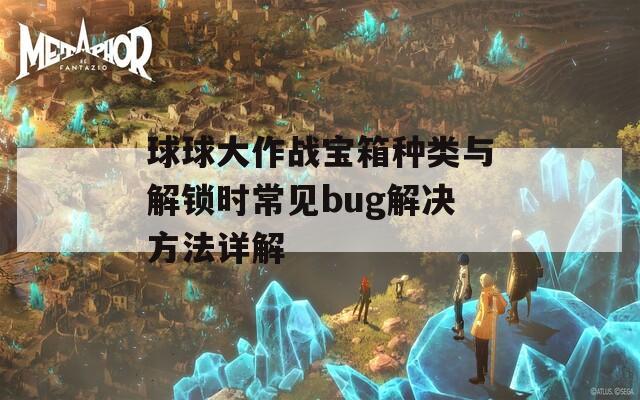 球球大作战宝箱种类与解锁时常见bug解决方法详解