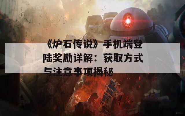 《炉石传说》手机端登陆奖励详解：获取方式与注意事项揭秘