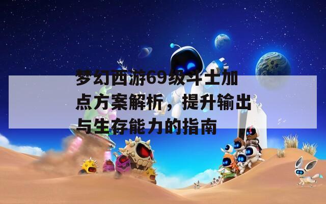 梦幻西游69级斗士加点方案解析，提升输出与生存能力的指南