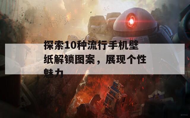 探索10种流行手机壁纸解锁图案，展现个性魅力