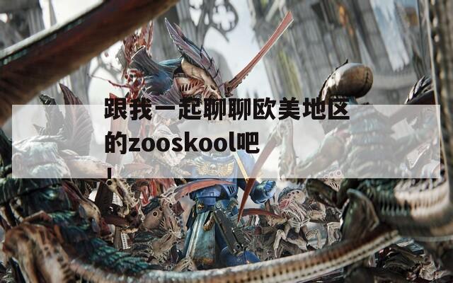 跟我一起聊聊欧美地区的zooskool吧！