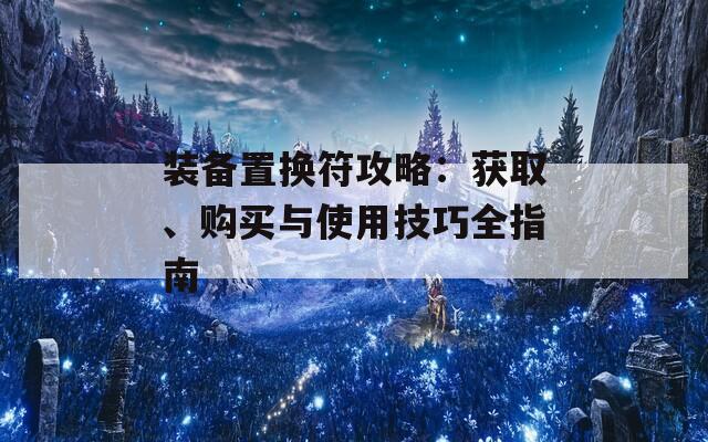 装备置换符攻略：获取、购买与使用技巧全指南