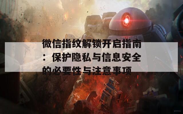 微信指纹解锁开启指南：保护隐私与信息安全的必要性与注意事项