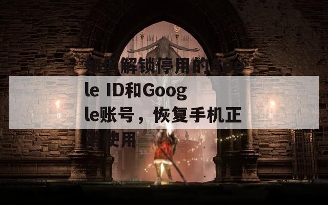 如何解锁停用的Apple ID和Google账号，恢复手机正常使用