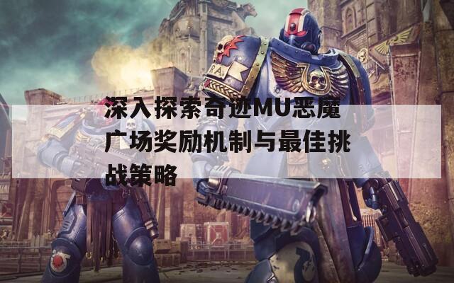 深入探索奇迹MU恶魔广场奖励机制与最佳挑战策略