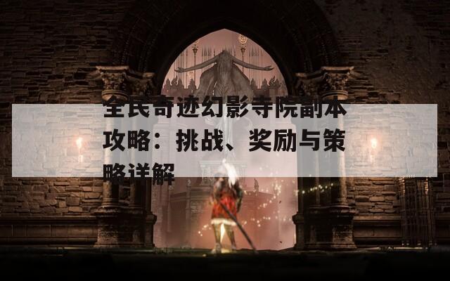 全民奇迹幻影寺院副本攻略：挑战、奖励与策略详解