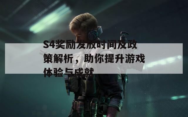 S4奖励发放时间及政策解析，助你提升游戏体验与成就