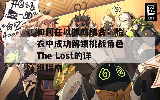 如何在以撒的结合：胎衣中成功解锁挑战角色The Lost的详细指南