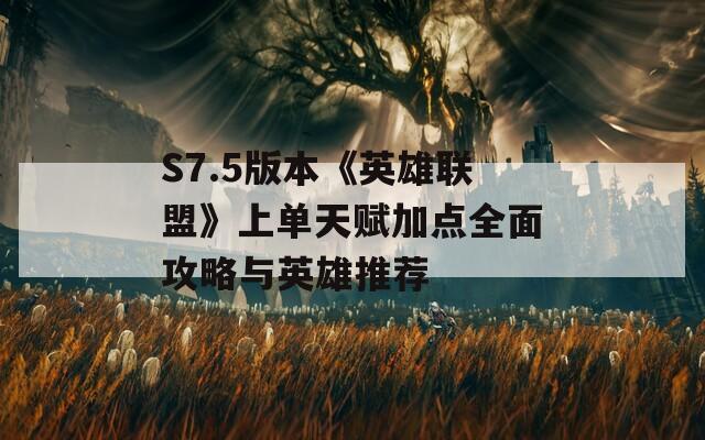 S7.5版本《英雄联盟》上单天赋加点全面攻略与英雄推荐