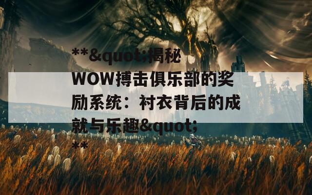 **"揭秘WOW搏击俱乐部的奖励系统：衬衣背后的成就与乐趣"**