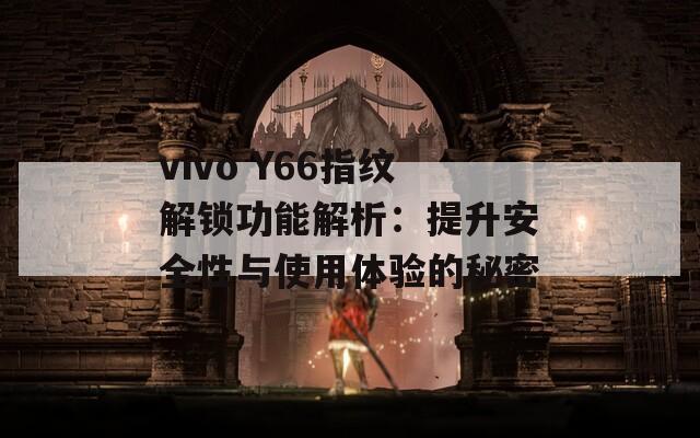 vivo Y66指纹解锁功能解析：提升安全性与使用体验的秘密