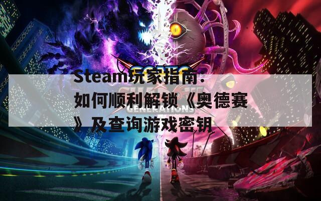 Steam玩家指南：如何顺利解锁《奥德赛》及查询游戏密钥