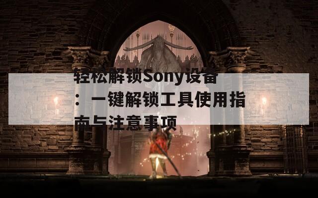 轻松解锁Sony设备：一键解锁工具使用指南与注意事项