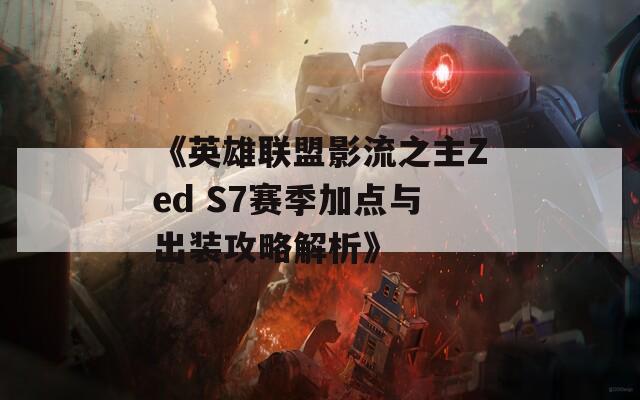 《英雄联盟影流之主Zed S7赛季加点与出装攻略解析》