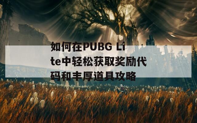 如何在PUBG Lite中轻松获取奖励代码和丰厚道具攻略