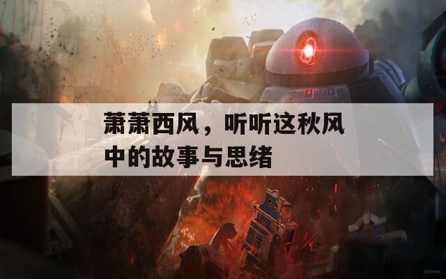 萧萧西风，听听这秋风中的故事与思绪