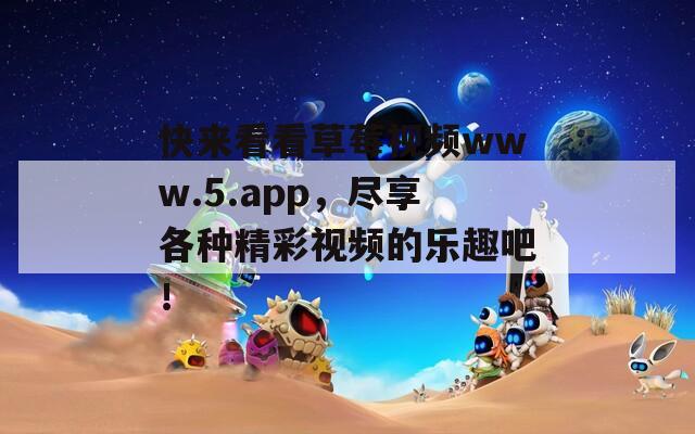 快来看看草莓视频www.5.app，尽享各种精彩视频的乐趣吧！