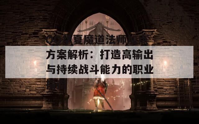 QQ华夏魔道法师加点方案解析：打造高输出与持续战斗能力的职业指南