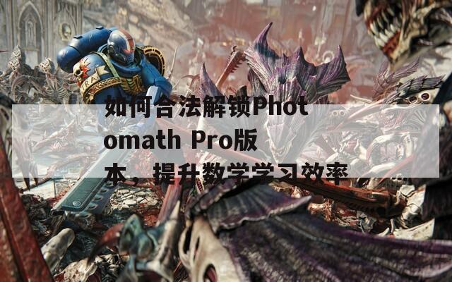 如何合法解锁Photomath Pro版本，提升数学学习效率