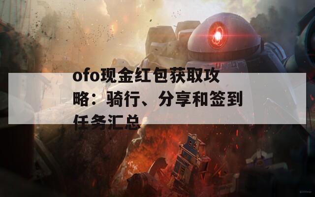 ofo现金红包获取攻略：骑行、分享和签到任务汇总